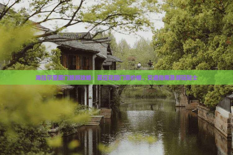 海拉尔至厦门旅游攻略：菽庄花园门票价格、交通指南及游玩贴士