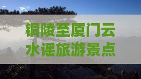 铜陵至厦门云水谣旅游景点深度游