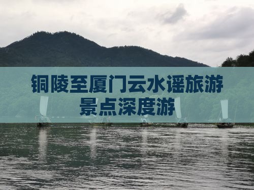 铜陵至厦门云水谣旅游景点深度游