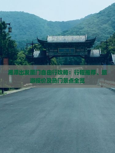 湘潭出发厦门自由行攻略：行程推荐、旅游报价及热门景点全览