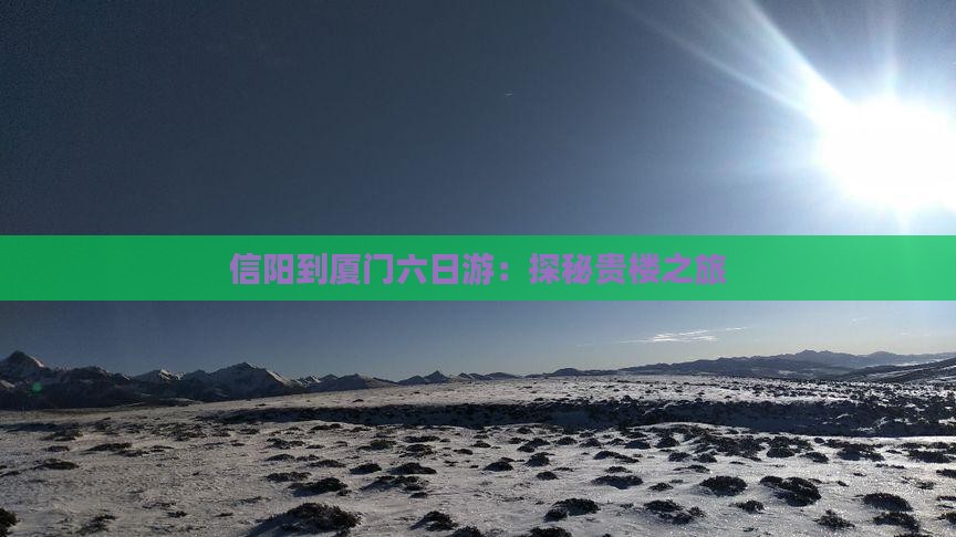 信阳到厦门六日游：探秘贵楼之旅