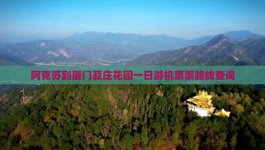 阿克苏到厦门菽庄花园一日游机票票路线查询