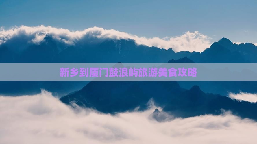 新乡到厦门鼓浪屿旅游美食攻略