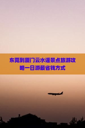 东莞到厦门云水谣景点旅游攻略一日游最省钱方式