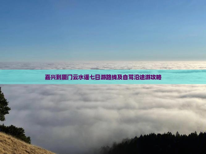 嘉兴到厦门云水谣七日游路线及自驾沿途游攻略