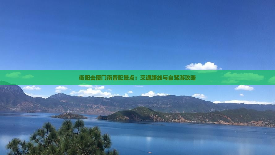 衡阳去厦门南普陀景点：交通路线与自驾游攻略
