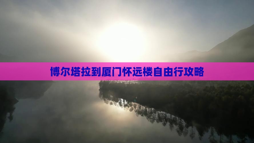 博尔塔拉到厦门怀远楼自由行攻略