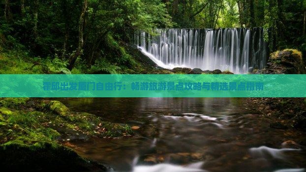 霍邱出发厦门自由行：畅游旅游景点攻略与精选景点指南