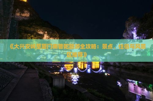 《大兴安岭至厦门南普陀旅游全攻略：景点、住宿与风景区推荐》