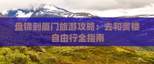 盘锦到厦门旅游攻略：去和贵楼自由行全指南