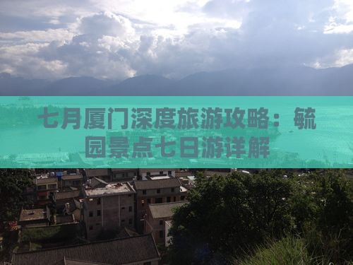 七月厦门深度旅游攻略：毓园景点七日游详解