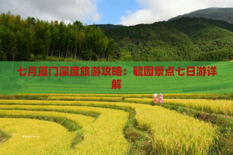 七月厦门深度旅游攻略：毓园景点七日游详解