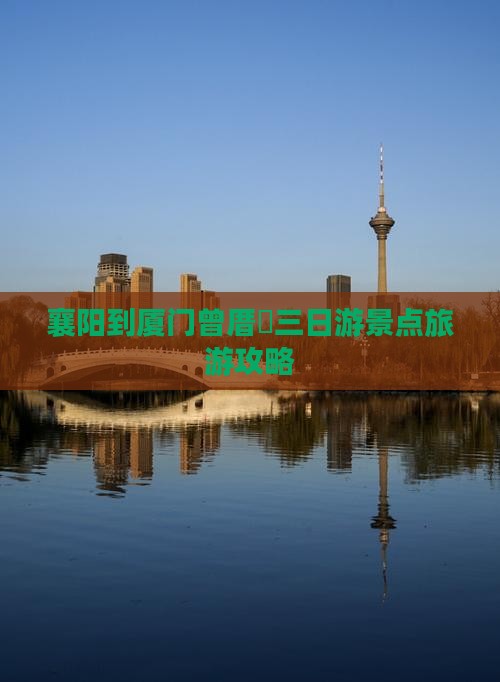 襄阳到厦门曾厝垵三日游景点旅游攻略