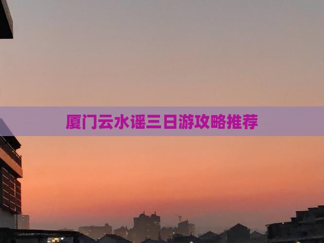 厦门云水谣三日游攻略推荐