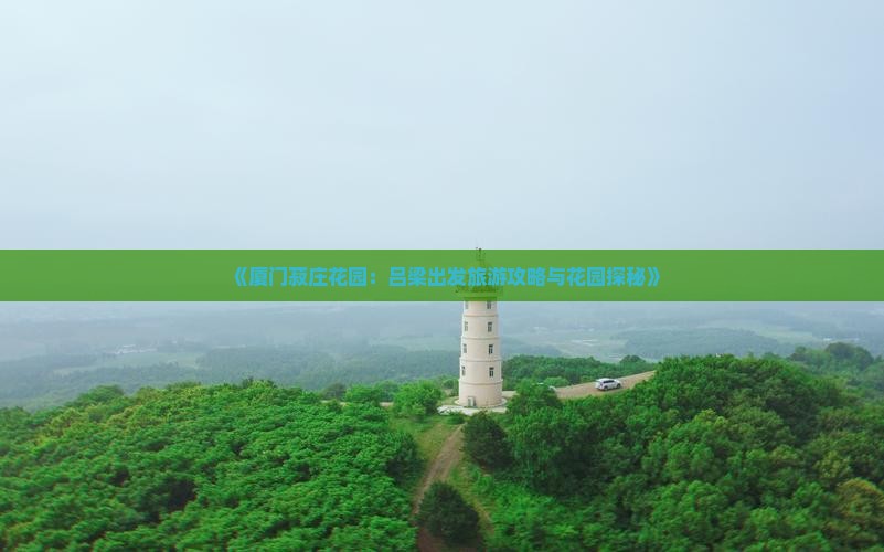 《厦门菽庄花园：吕梁出发旅游攻略与花园探秘》