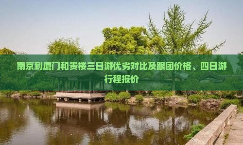 南京到厦门和贵楼三日游优劣对比及跟团价格、四日游行程报价