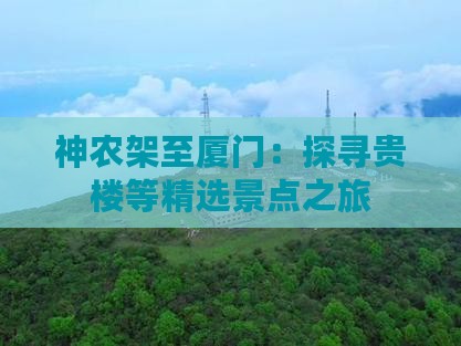 神农架至厦门：探寻贵楼等精选景点之旅