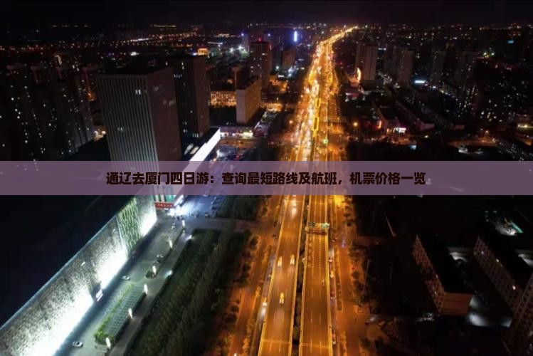 通辽去厦门四日游：查询最短路线及航班，机票价格一览