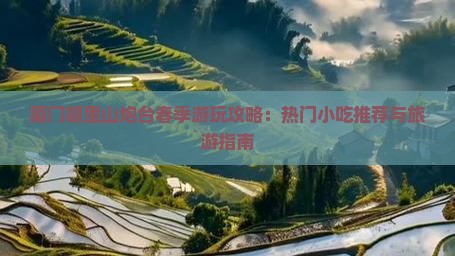 厦门胡里山炮台春季游玩攻略：热门小吃推荐与旅游指南