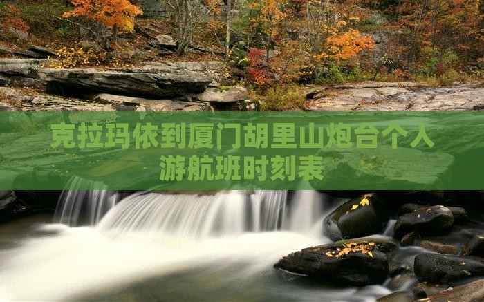 克拉玛依到厦门胡里山炮台个人游航班时刻表