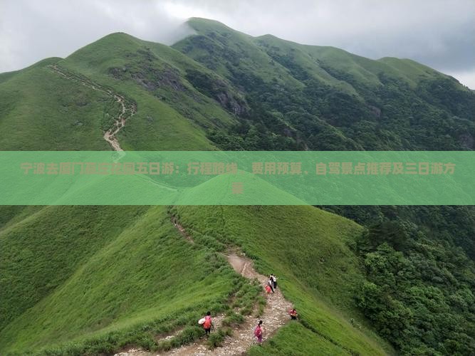 宁波去厦门菽庄花园五日游：行程路线、费用预算、自驾景点推荐及三日游方案