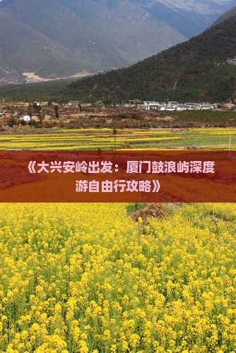 《大兴安岭出发：厦门鼓浪屿深度游自由行攻略》