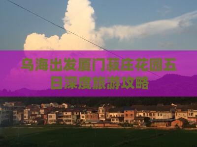 乌海出发厦门菽庄花园五日深度旅游攻略