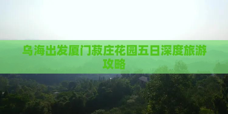 乌海出发厦门菽庄花园五日深度旅游攻略
