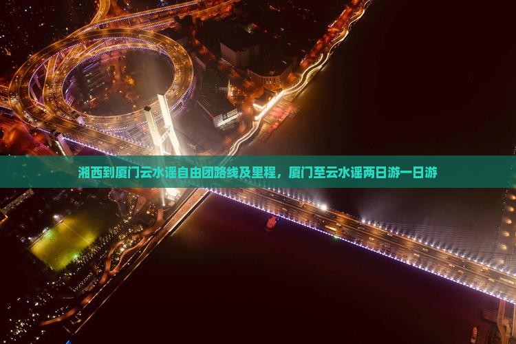 湘西到厦门云水谣自由团路线及里程，厦门至云水谣两日游一日游