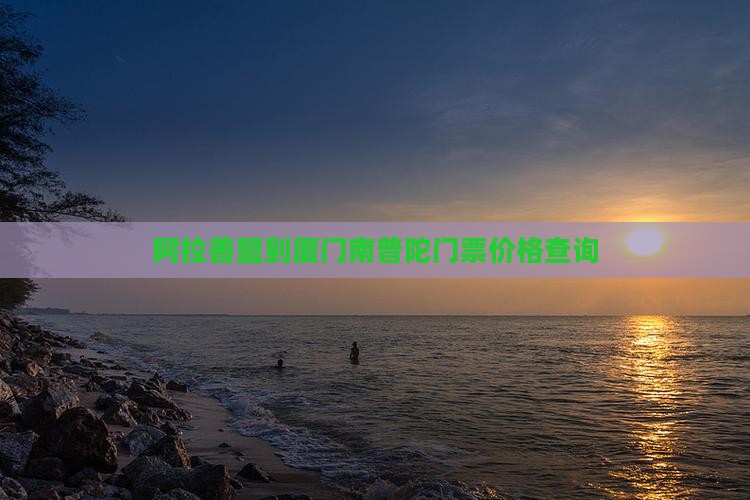 阿拉善盟到厦门南普陀门票价格查询
