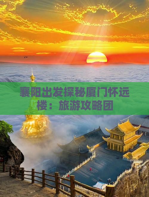 襄阳出发探秘厦门怀远楼：旅游攻略团
