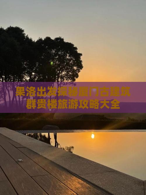 果洛出发探秘厦门古建筑群贵楼旅游攻略大全