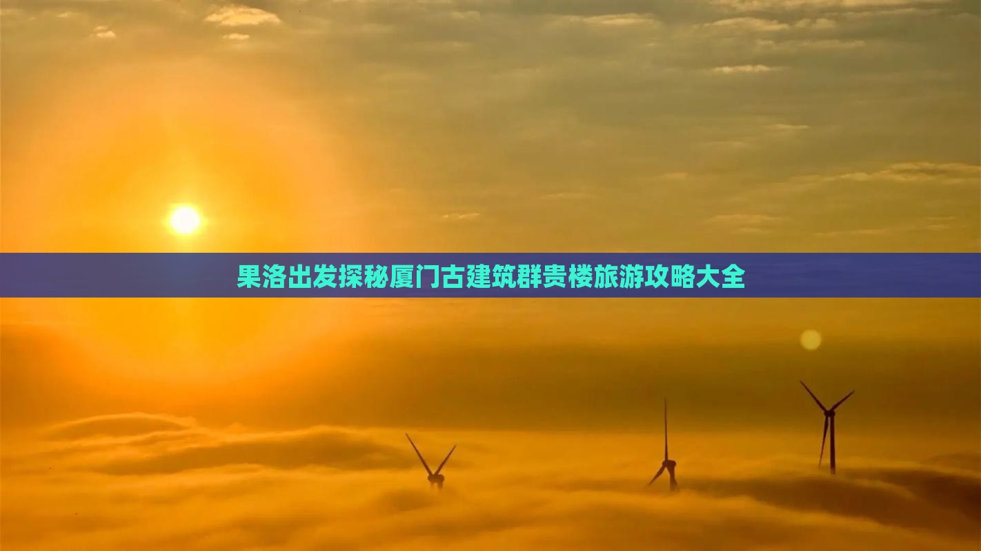 果洛出发探秘厦门古建筑群贵楼旅游攻略大全
