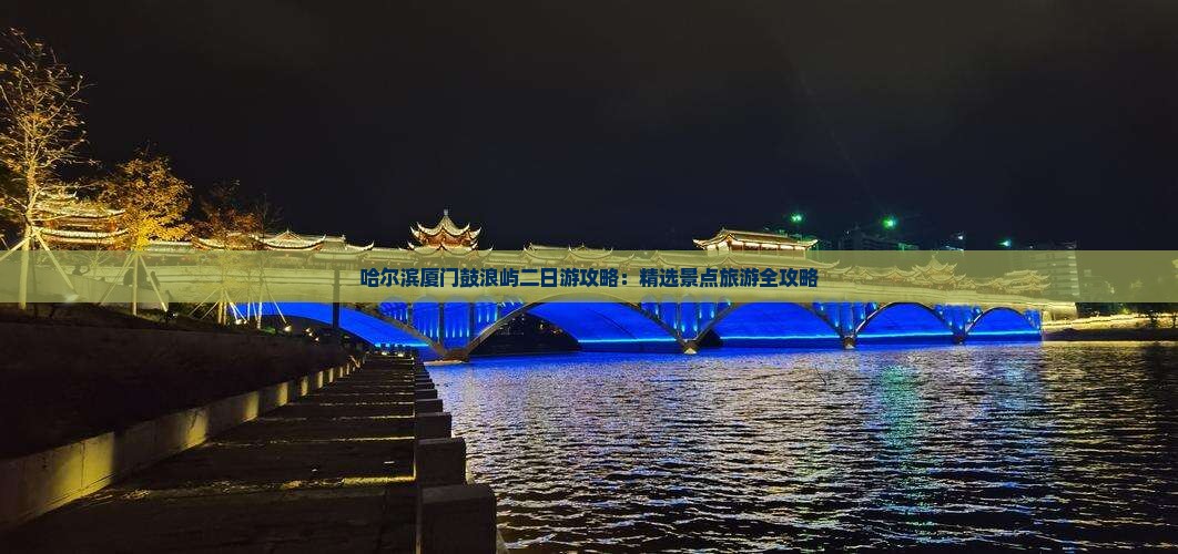 哈尔滨厦门鼓浪屿二日游攻略：精选景点旅游全攻略