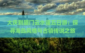 大庆到厦门云水谣五日游：探寻海岛风情与古镇传说之旅