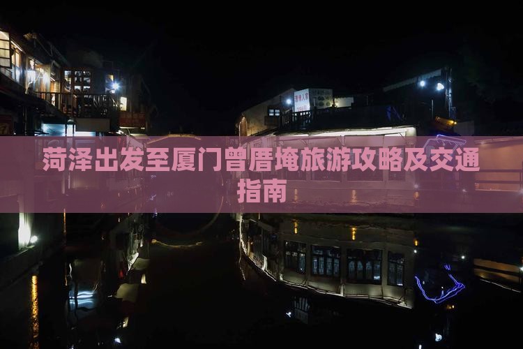 菏泽出发至厦门曾厝埯旅游攻略及交通指南