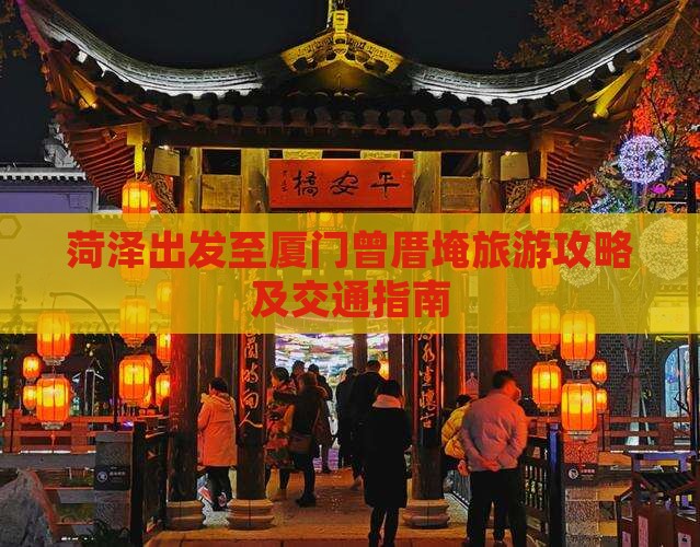 菏泽出发至厦门曾厝埯旅游攻略及交通指南