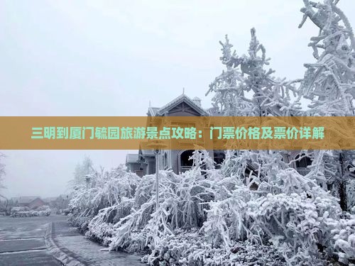三明到厦门毓园旅游景点攻略：门票价格及票价详解