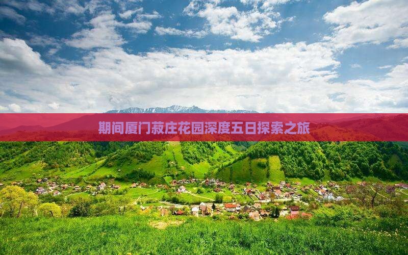 期间厦门菽庄花园深度五日探索之旅
