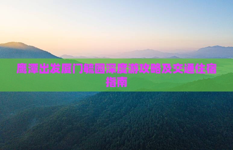 鹰潭出发厦门毓园深度游攻略及交通住宿指南