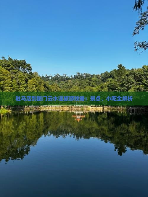 驻马店到厦门云水谣旅游攻略：景点、小吃全解析