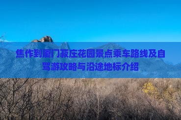 焦作到厦门菽庄花园景点乘车路线及自驾游攻略与沿途地标介绍