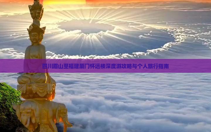 四川眉山至福建厦门怀远楼深度游攻略与个人旅行指南