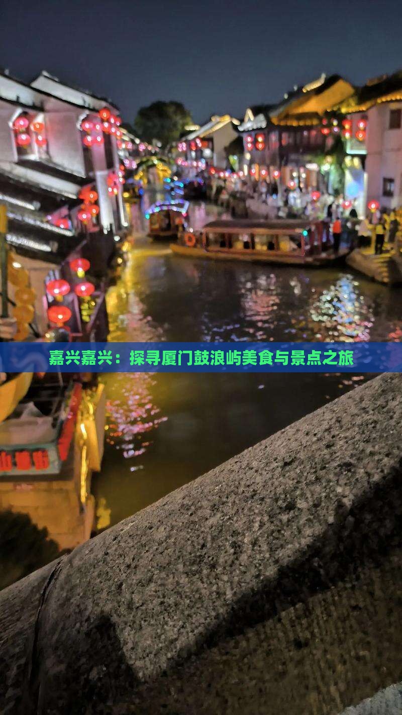 嘉兴嘉兴：探寻厦门鼓浪屿美食与景点之旅