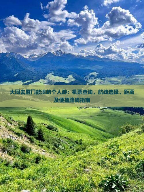 大同去厦门鼓浪屿个人游：机票查询、航线选择、距离及便捷路线指南
