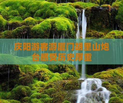 庆阳游客游厦门胡里山炮台感受历史厚重