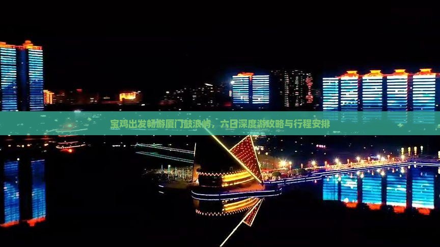 宝鸡出发畅游厦门鼓浪屿，六日深度游攻略与行程安排