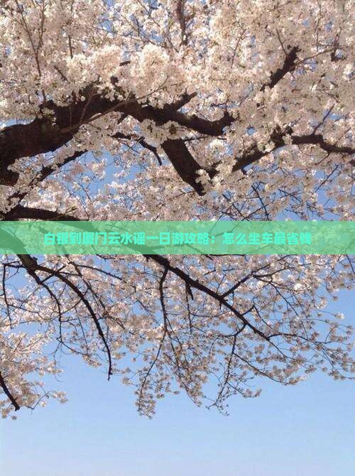白银到厦门云水谣一日游攻略：怎么坐车最省钱