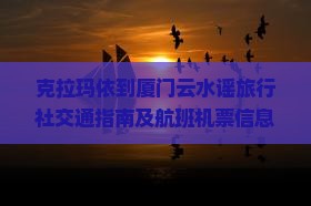 克拉玛依到厦门云水谣旅行社交通指南及航班机票信息