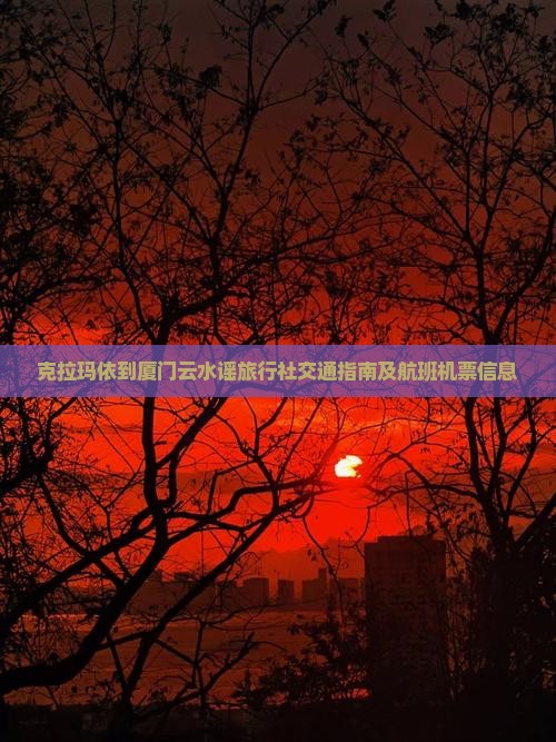 克拉玛依到厦门云水谣旅行社交通指南及航班机票信息